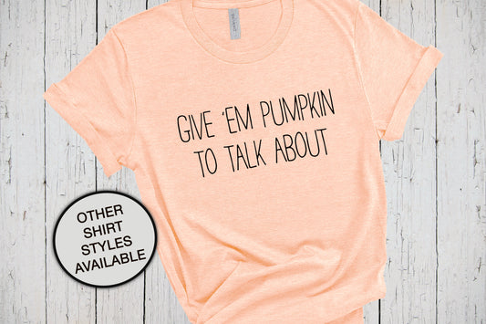 Give Em Pumpkin To Talk About, Fall Pumpkin Shirt, Fall Tshirt, Pumpkin Sweatshirt, Turkey Day Shirt, Halloween Shirt, Thanksgiving Shirt
