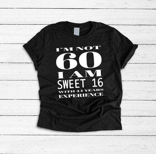 Black unisex fit t-shirt printed with a white design that reads I’m not 60 I am sweet 16 with 44 years experience.
