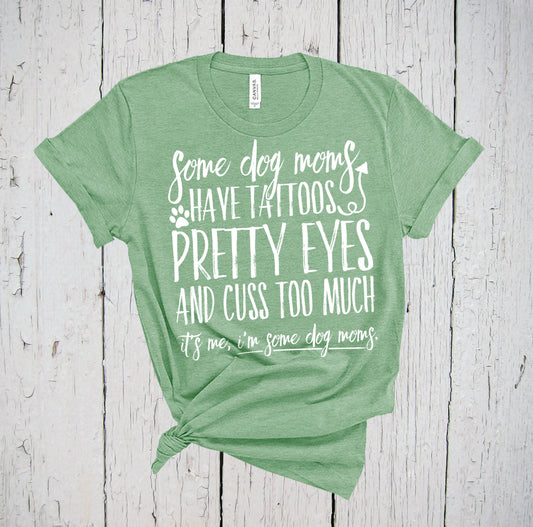 Some Dog Moms Have Tattoos Pretty Eyes And Cuss Too Much, It's Me I'm Some Dog Moms, Fur Mama Shirt, Dog Shirt for Women, Dog Lover Shirt