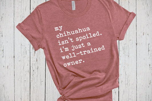 Chihuahua Shirt, My Dog Isn't Spoiled, Funny Saying Shirt, Fur Mama Shirt, Dog Lover Shirt, Chihuahua Mom, Chihuahua Gifts, Father's Day Tee