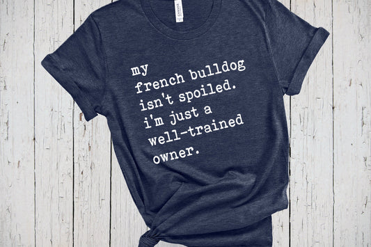 French Bulldog Shirt, My Dog Isn't Spoiled, Funny Saying Shirt, Fur Mama Shirt, Dog Lover Shirt, Father's Day Tee, Frenchie Mom Gifts