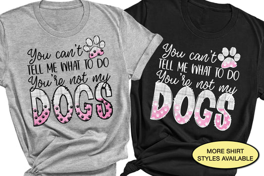 You Can't Tell Me What To Do Not My Dogs Funny Dog Mom Shirt, Dog Owner Tshirt,  Dog Lover, Rescue Dog Mama Sweatshirt, Mom of Foster Dogs