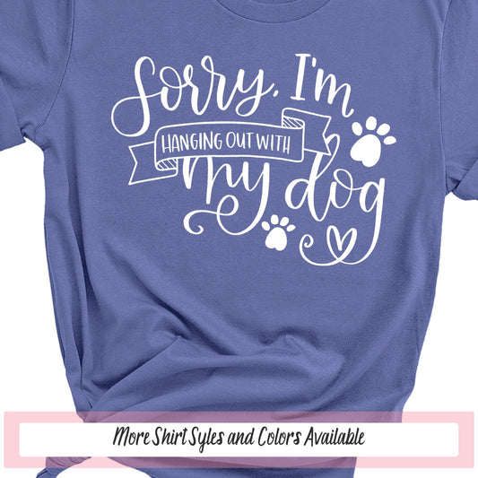 Sorry I'm Hanging Out With My Dog, Dog Lover Tshirt, Love My Dog, Dog Owner Gift, Dog Mom Tshirt, Dog Mom Gift, Dog Lover Gift, Dog Walker